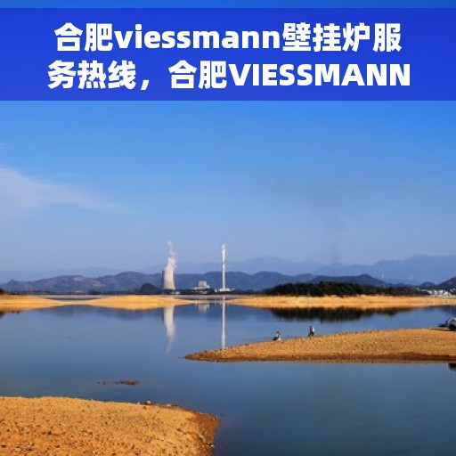 合肥viessmann壁挂炉服务热线,合肥VIESSMANN壁挂炉服务热线,专业维修与售后支持团队为您护航! 合肥viessmann壁挂炉服务热线,合肥VIESSMANN壁挂炉服务热线,专业维修与售后支持团队为您护航!
