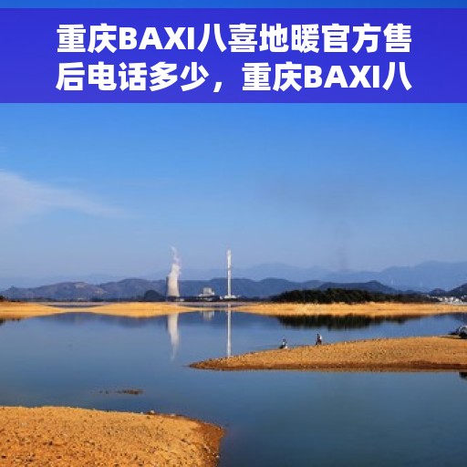 重庆BAXI八喜地暖官方售后电话多少，重庆BAXI八喜地暖售后电话官方查询