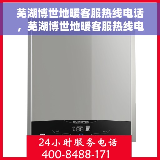 芜湖博世地暖客服热线电话，芜湖博世地暖客服热线电话号码大全