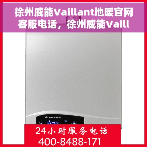 徐州威能Vaillant地暖官网客服电话，徐州威能Vaillant地暖官方客服热线及售后服务电话
