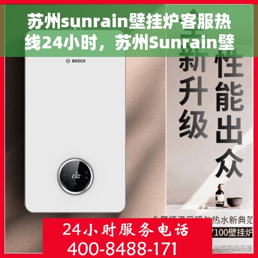 苏州sunrain壁挂炉客服热线24小时，苏州Sunrain壁挂炉全天候客服热线，专业解答，温暖不停歇
