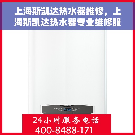 上海斯凯达热水器维修，上海斯凯达热水器专业维修服务