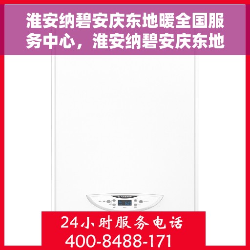 淮安纳碧安庆东地暖全国服务中心，淮安纳碧安庆东地暖全国服务中心，专业品质，温暖您的生活