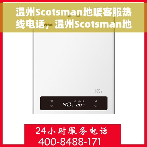 温州Scotsman地暖客服热线电话，温州Scotsman地暖客服热线全攻略，一站式解决您的地暖问题