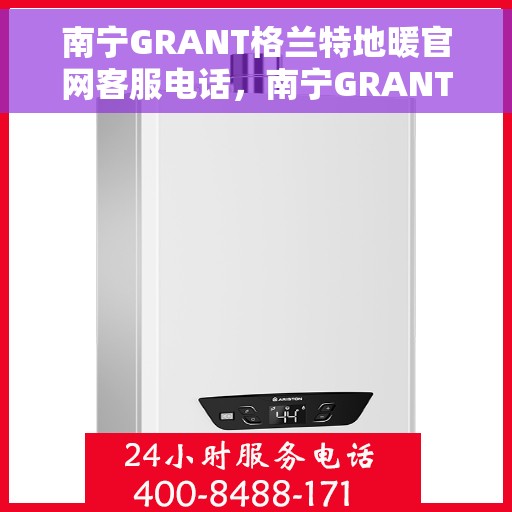 南宁GRANT格兰特地暖官网客服电话,南宁GRANT格兰特地暖官网客服热线,一站式服务,温暖您的生活。 南宁GRANT格兰特地暖官网客服电话,南宁GRANT格兰特地暖官网客服热线,一站式服务,温暖您的生活。