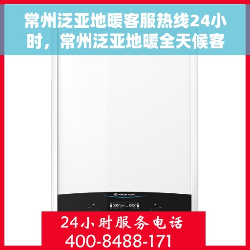 常州泛亚地暖客服热线24小时，常州泛亚地暖全天候客服热线，温暖服务不打烊