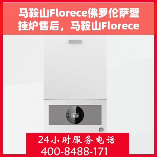 马鞍山Florece佛罗伦萨壁挂炉售后，马鞍山Florece佛罗伦萨壁挂炉售后服务解析