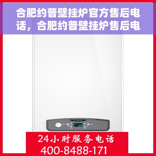 合肥约普壁挂炉官方售后电话，合肥约普壁挂炉售后电话及维修服务指南