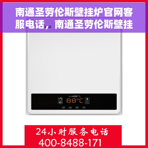 南通圣劳伦斯壁挂炉官网客服电话,南通圣劳伦斯壁挂炉官方客服热线及售后支持服务 南通圣劳伦斯壁挂炉官网客服电话,南通圣劳伦斯壁挂炉官方客服热线及售后支持服务