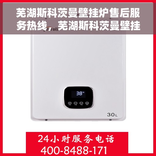 芜湖斯科茨曼壁挂炉售后服务热线，芜湖斯科茨曼壁挂炉售后服务热线，专业团队为您提供全方位维修支持