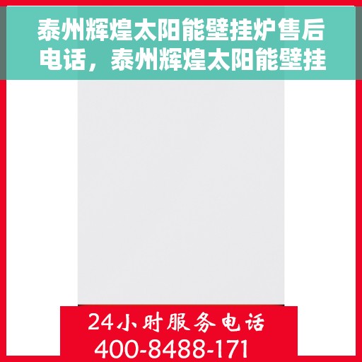 泰州辉煌太阳能壁挂炉售后电话，泰州辉煌太阳能壁挂炉售后服务热线及电话全攻略