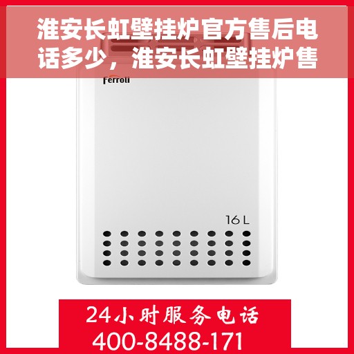 淮安长虹壁挂炉官方售后电话多少,淮安长虹壁挂炉售后电话官方查询及维修服务指南 淮安长虹壁挂炉官方售后电话多少,淮安长虹壁挂炉售后电话官方查询及维修服务指南