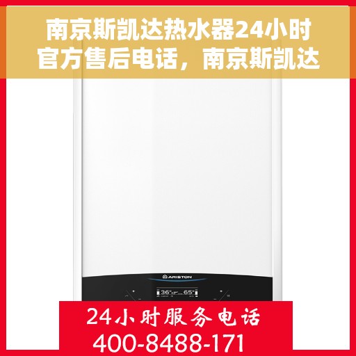 南京斯凯达热水器24小时官方售后电话，南京斯凯达热水器全天候官方售后热线，专业维修，快速响应，24小时无忧服务