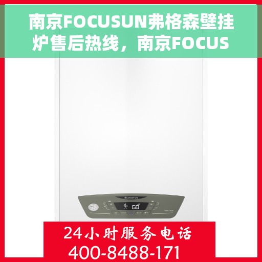 南京FOCUSUN弗格森壁挂炉售后热线,南京FOCUSUN弗格森壁挂炉售后服务热线,专业团队为您解答疑难困惑。 南京FOCUSUN弗格森壁挂炉售后热线,南京FOCUSUN弗格森壁挂炉售后服务热线,专业团队为您解答疑难困惑。