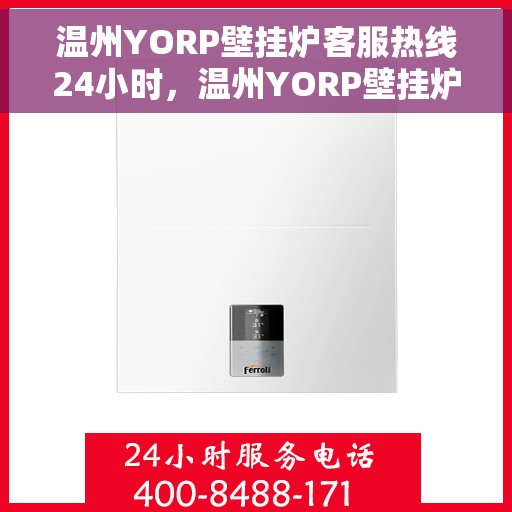 温州YORP壁挂炉客服热线24小时，温州YORP壁挂炉全天候客服热线，贴心服务随时在线