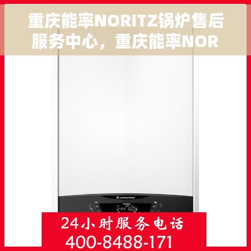 重庆能率NORITZ锅炉售后服务中心，重庆能率NORITZ锅炉售后服务中心，专业维修与贴心服务