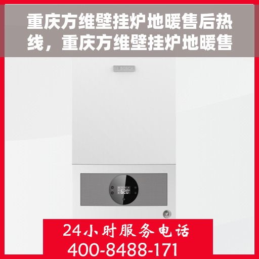 重庆方维壁挂炉地暖售后热线，重庆方维壁挂炉地暖售后服务热线，专业解决您的采暖问题