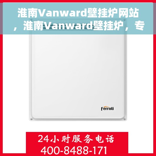 淮南Vanward壁挂炉网站，淮南Vanward壁挂炉，专业供暖解决方案的官方网站