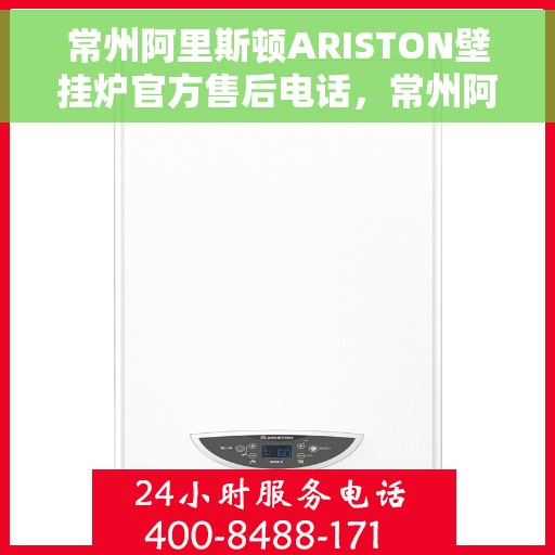 常州阿里斯顿ARISTON壁挂炉官方售后电话，常州阿里斯顿ARISTON壁挂炉售后官方联系电话服务保障解析