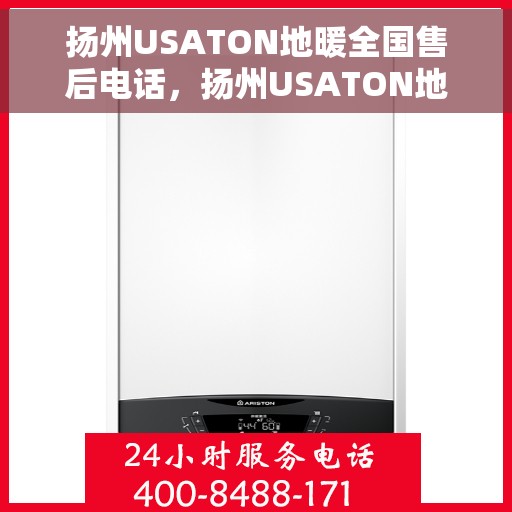 扬州USATON地暖全国售后电话，扬州USATON地暖售后服务热线及电话全攻略