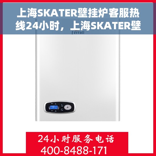 上海SKATER壁挂炉客服热线24小时，上海SKATER壁挂炉全天候客服热线，贴心服务随时在线
