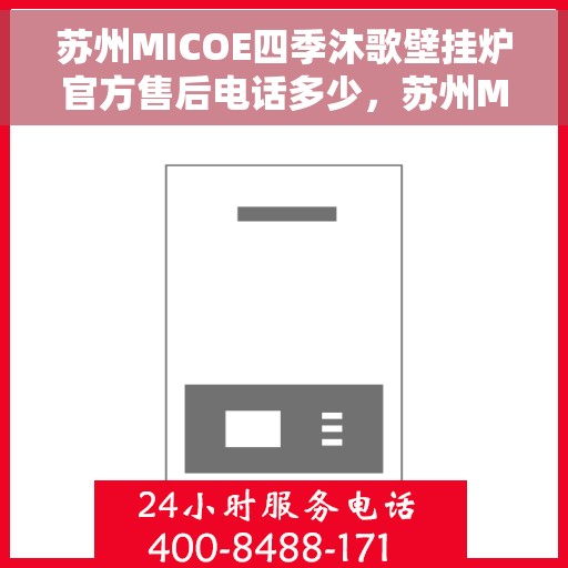苏州MICOE四季沐歌壁挂炉官方售后电话多少，苏州MICOE四季沐歌壁挂炉售后电话及维修服务指南