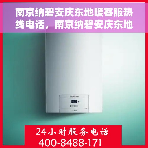 南京纳碧安庆东地暖客服热线电话，南京纳碧安庆东地暖客服热线电话号码公布