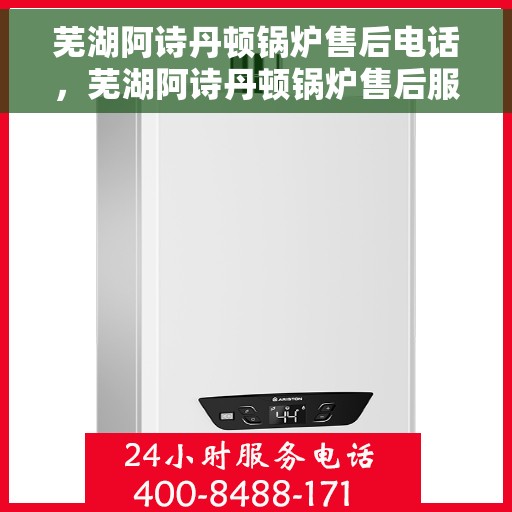 芜湖阿诗丹顿锅炉售后电话，芜湖阿诗丹顿锅炉售后服务热线及电话全解析
