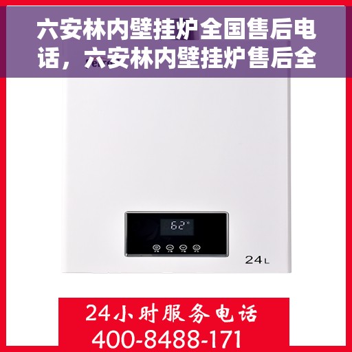 六安林内壁挂炉全国售后电话,六安林内壁挂炉售后全国服务热线及维修指南 六安林内壁挂炉全国售后电话,六安林内壁挂炉售后全国服务热线及维修指南