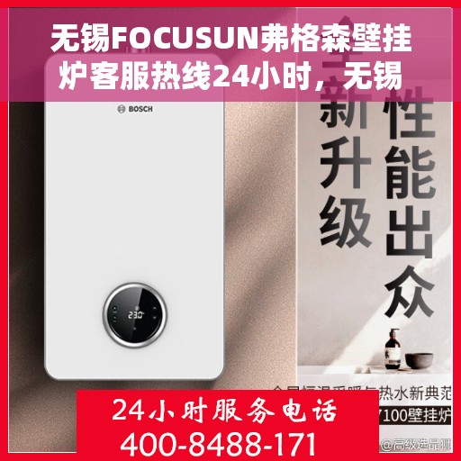 无锡FOCUSUN弗格森壁挂炉客服热线24小时，无锡FOCUSUN弗格森壁挂炉全天候客服热线，专业解答，温暖无忧