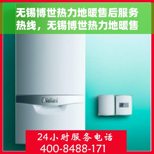 无锡博世热力地暖售后服务热线，无锡博世热力地暖售后服务热线，专业团队，贴心服务保障您的地暖运行无忧！
