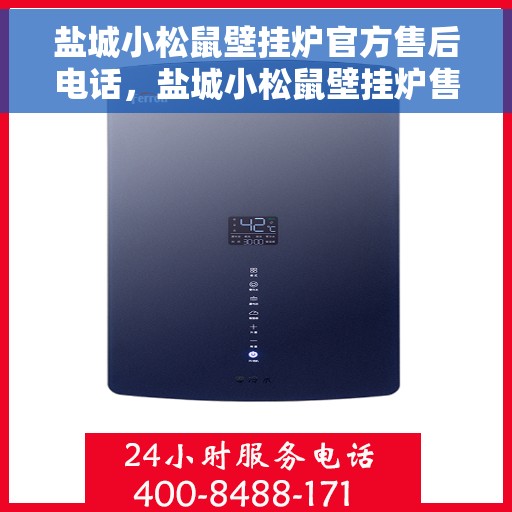 盐城小松鼠壁挂炉官方售后电话，盐城小松鼠壁挂炉售后服务热线及电话查询