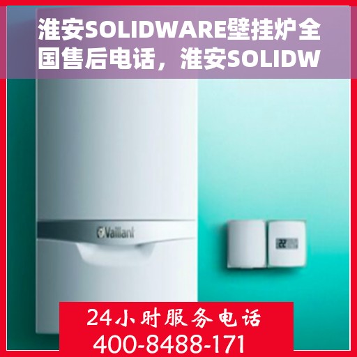 淮安SOLIDWARE壁挂炉全国售后电话，淮安SOLIDWARE壁挂炉售后服务热线及全国电话汇总