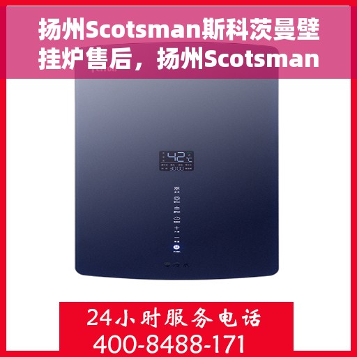 扬州Scotsman斯科茨曼壁挂炉售后，扬州Scotsman斯科茨曼壁挂炉售后服务指南