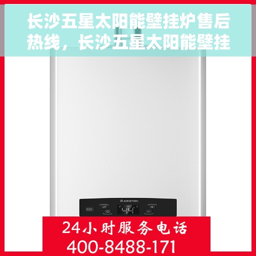 长沙五星太阳能壁挂炉售后热线，长沙五星太阳能壁挂炉售后服务热线，专业解决您的壁挂炉问题