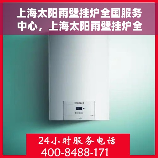 上海太阳雨壁挂炉全国服务中心,上海太阳雨壁挂炉全国售后服务中心,专业维修与贴心服务 上海太阳雨壁挂炉全国服务中心,上海太阳雨壁挂炉全国售后服务中心,专业维修与贴心服务