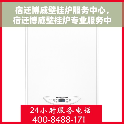 宿迁博威壁挂炉服务中心，宿迁博威壁挂炉专业服务中心，全方位服务，温暖您的生活