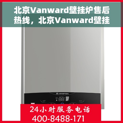 北京Vanward壁挂炉售后热线，北京Vanward壁挂炉售后服务热线，专业维修，快速响应！