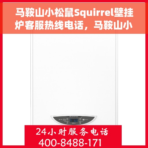 马鞍山小松鼠Squirrel壁挂炉客服热线电话，马鞍山小松鼠Squirrel壁挂炉客户服务热线电话解析及指南