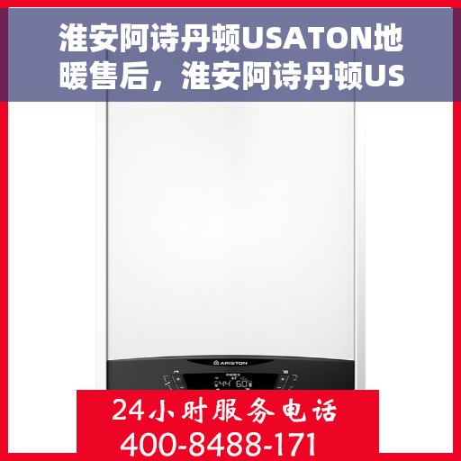淮安阿诗丹顿USATON地暖售后，淮安阿诗丹顿USATON地暖售后服务解析