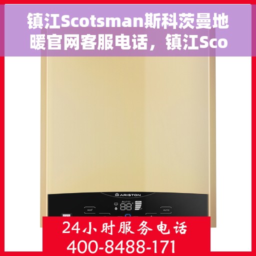 镇江Scotsman斯科茨曼地暖官网客服电话，镇江Scotsman斯科茨曼地暖官方客服热线电话