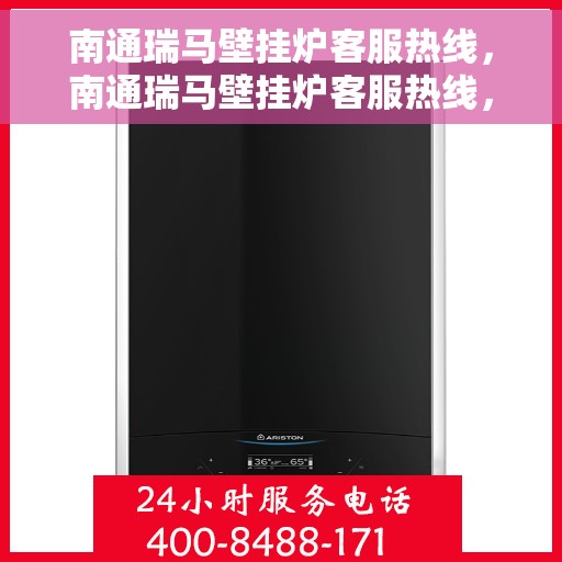 南通瑞马壁挂炉客服热线，南通瑞马壁挂炉客服热线，专业维修与售后支持团队为您服务