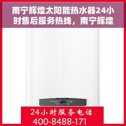 南宁辉煌太阳能热水器24小时售后服务热线，南宁辉煌太阳能热水器全天候售后服务热线，贴心关怀无忧体验