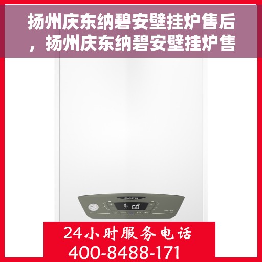 扬州庆东纳碧安壁挂炉售后,扬州庆东纳碧安壁挂炉售后服务解析 扬州庆东纳碧安壁挂炉售后,扬州庆东纳碧安壁挂炉售后服务解析
