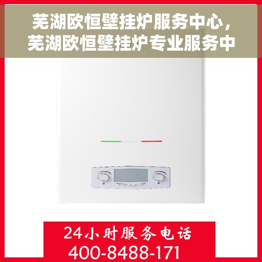 芜湖欧恒壁挂炉服务中心,芜湖欧恒壁挂炉专业服务中心 芜湖欧恒壁挂炉服务中心,芜湖欧恒壁挂炉专业服务中心