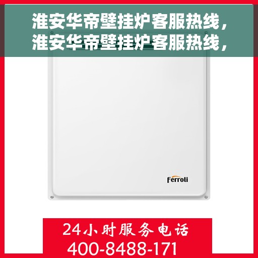 淮安华帝壁挂炉客服热线,淮安华帝壁挂炉客服热线,专业解答,贴心服务 淮安华帝壁挂炉客服热线,淮安华帝壁挂炉客服热线,专业解答,贴心服务