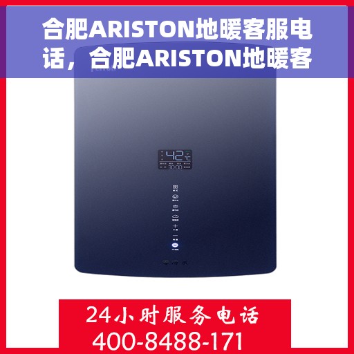 合肥ARISTON地暖客服电话，合肥ARISTON地暖客服热线电话及售后服务指南
