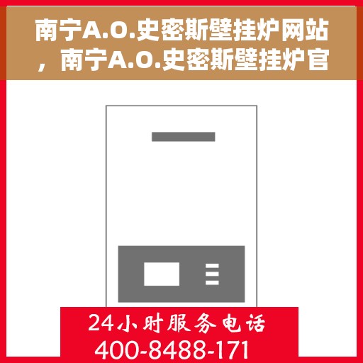 南宁A.O.史密斯壁挂炉网站,南宁A.O.史密斯壁挂炉官方网站 南宁A.O.史密斯壁挂炉网站,南宁A.O.史密斯壁挂炉官方网站
