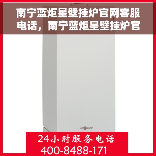 南宁蓝炬星壁挂炉官网客服电话，南宁蓝炬星壁挂炉官网客服热线及售后支持服务