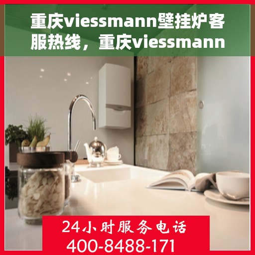 重庆viessmann壁挂炉客服热线，重庆viessmann壁挂炉客服热线，专业团队为您提供全方位服务支持